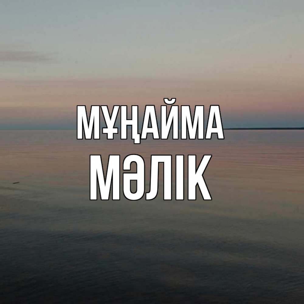 Күн сайын ашық хат с именем, МӘЛІК Мұңайма водная гладь Онлайн тегін жүктеп алу тілектері бар керемет карта 