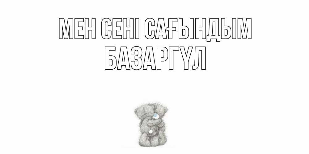Күн сайын ашық хат с именем, БАЗАРГҮЛ Мен сені сағындым мишки Онлайн тегін жүктеп алу тілектері бар керемет карта 