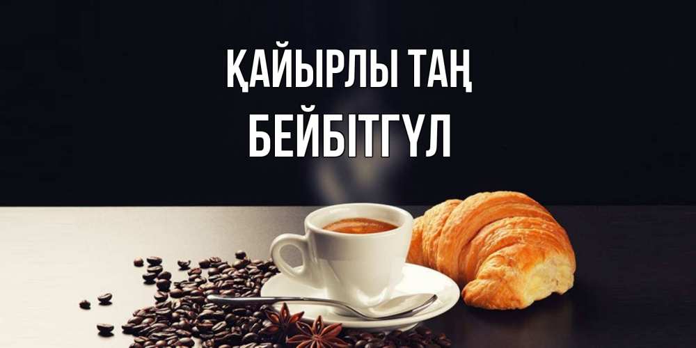 Күн сайын ашық хат с именем, БЕЙБІТГҮЛ Қайырлы таң зерна кофе и кофе на завтрак с круасаном Онлайн тегін жүктеп алу тілектері бар керемет карта 