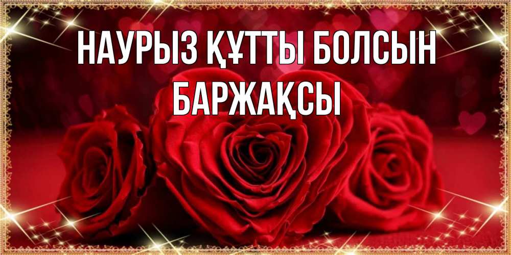 Күн сайын ашық хат с именем, Баржақсы Наурыз құтты болсын три красные розы Онлайн тегін жүктеп алу тілектері бар керемет карта 