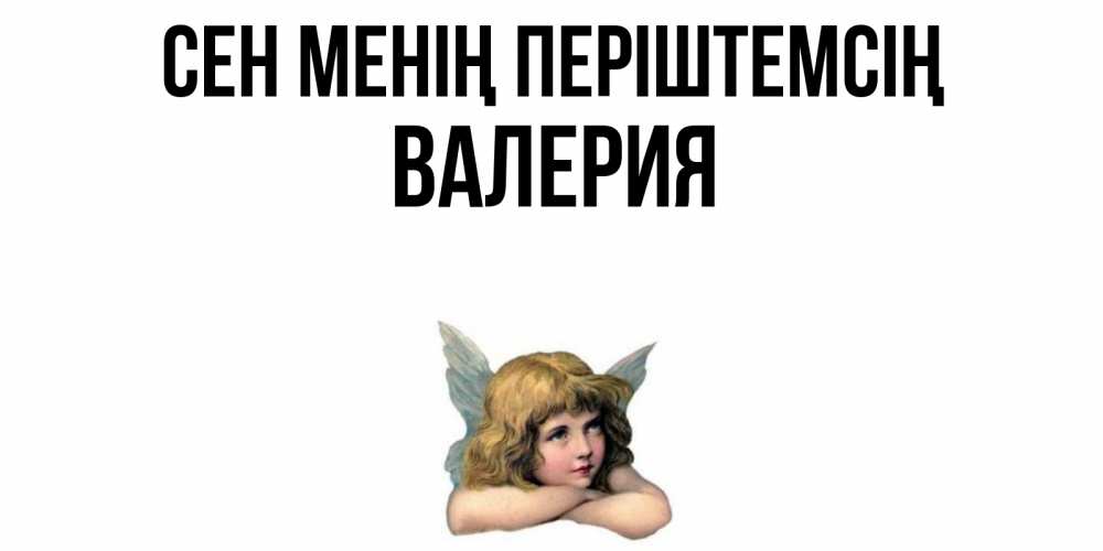 Күн сайын ашық хат с именем, Валерия Сен менің періштемсің ангел Онлайн тегін жүктеп алу тілектері бар керемет карта 