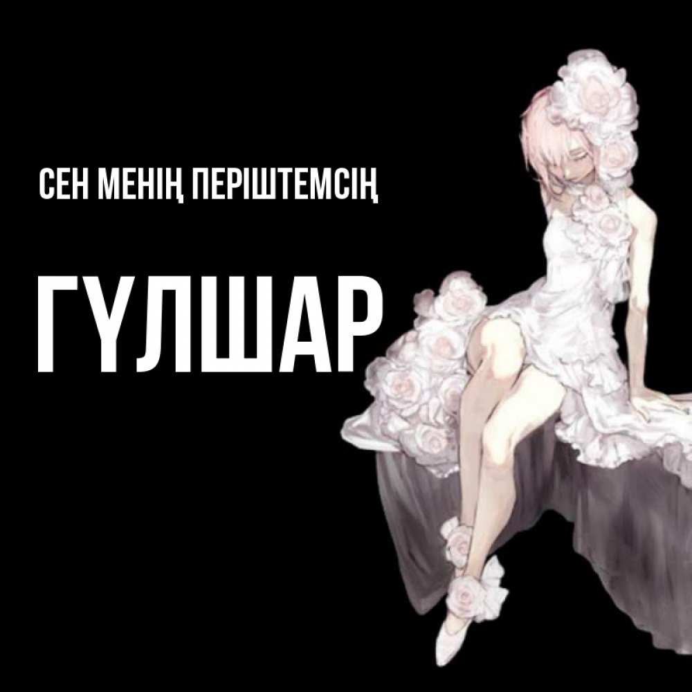 Күн сайын ашық хат с именем, ГҮЛШАР Сен менің періштемсің девушка в стиле аниме как ангел Онлайн тегін жүктеп алу тілектері бар керемет карта 