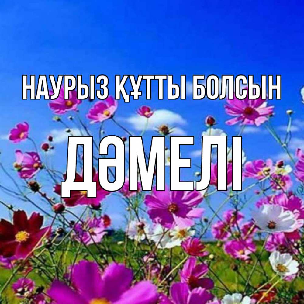 Күн сайын ашық хат с именем, ДӘМЕЛІ Наурыз құтты болсын цветы Онлайн тегін жүктеп алу тілектері бар керемет карта 