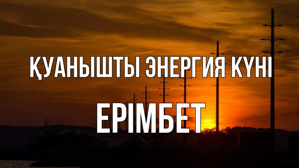 Күн сайын ашық хат с именем, Ерімбет Қуанышты энергия күні столбы провода закат Онлайн тегін жүктеп алу тілектері бар керемет карта 