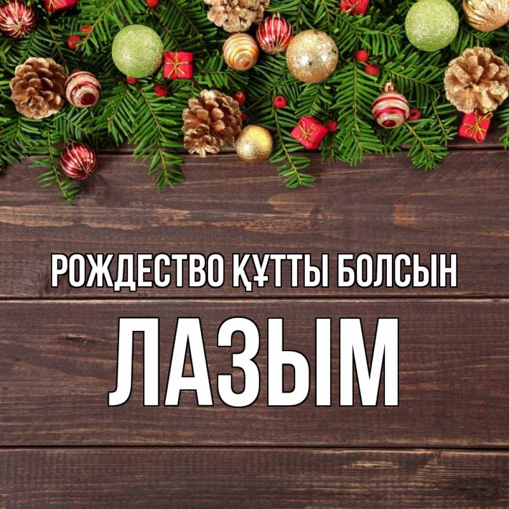 Күн сайын ашық хат с именем, ЛАЗЫМ Рождество құтты болсын с рождеством Онлайн тегін жүктеп алу тілектері бар керемет карта 
