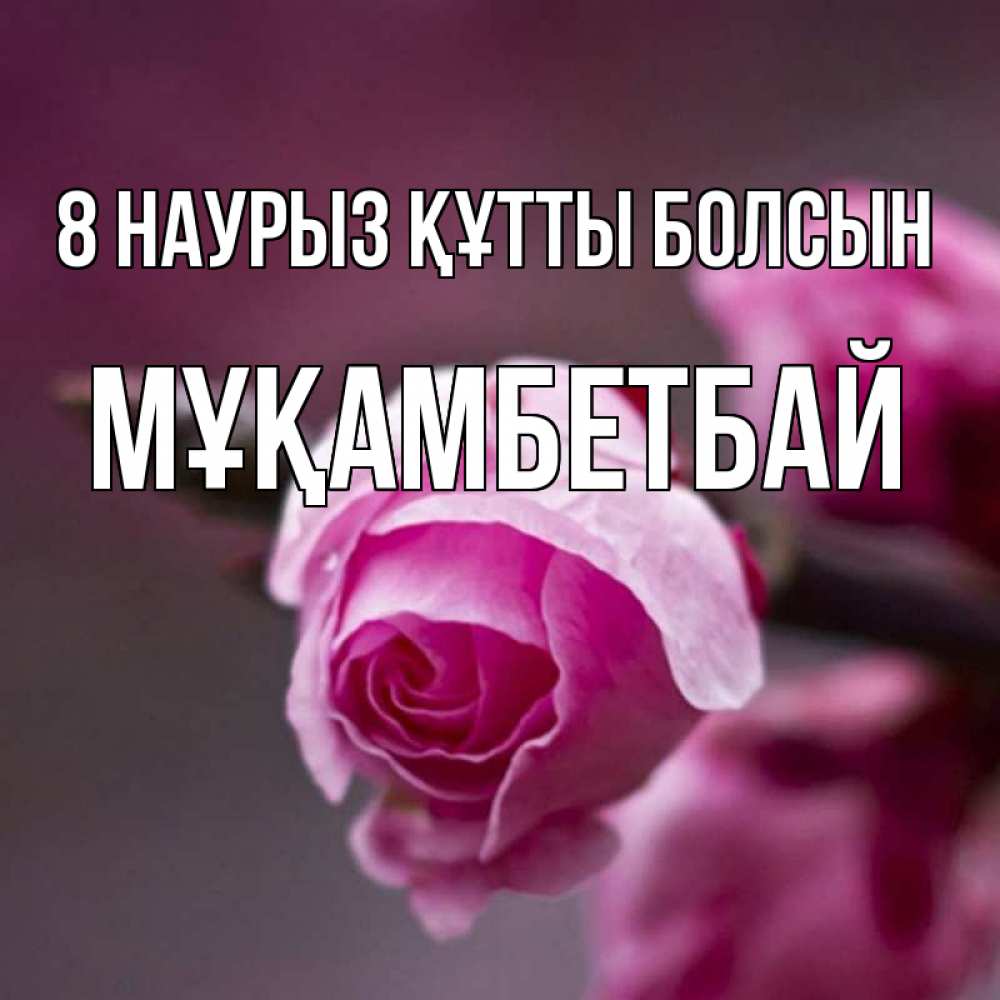 Күн сайын ашық хат с именем, Мұқамбетбай 8 наурыз құтты болсын весна Онлайн тегін жүктеп алу тілектері бар керемет карта 