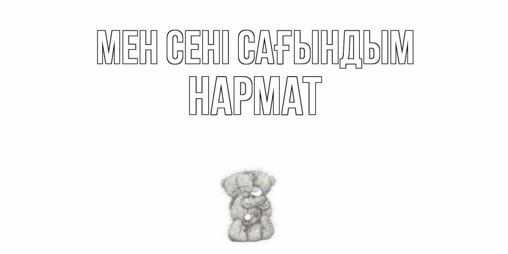 Күн сайын ашық хат с именем, Нармат Мен сені сағындым мишки Онлайн тегін жүктеп алу тілектері бар керемет карта 