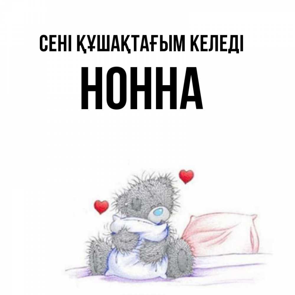 Күн сайын ашық хат с именем, Нонна сені құшақтағым келеді сердечки мишка Тедди и кроватка Онлайн тегін жүктеп алу тілектері бар керемет карта 