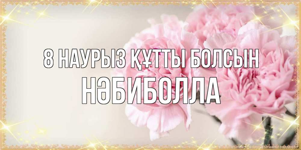 Күн сайын ашық хат с именем, НӘБИБОЛЛА 8 наурыз құтты болсын открытка с розовыми цветами в рамочке с подписью на 8 марта Онлайн тегін жүктеп алу тілектері бар керемет карта 