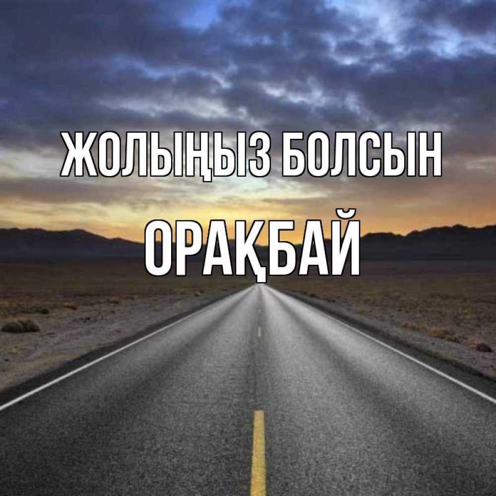 Күн сайын ашық хат с именем, ОРАҚБАЙ Жолыңыз болсын горы на горизонте Онлайн тегін жүктеп алу тілектері бар керемет карта 