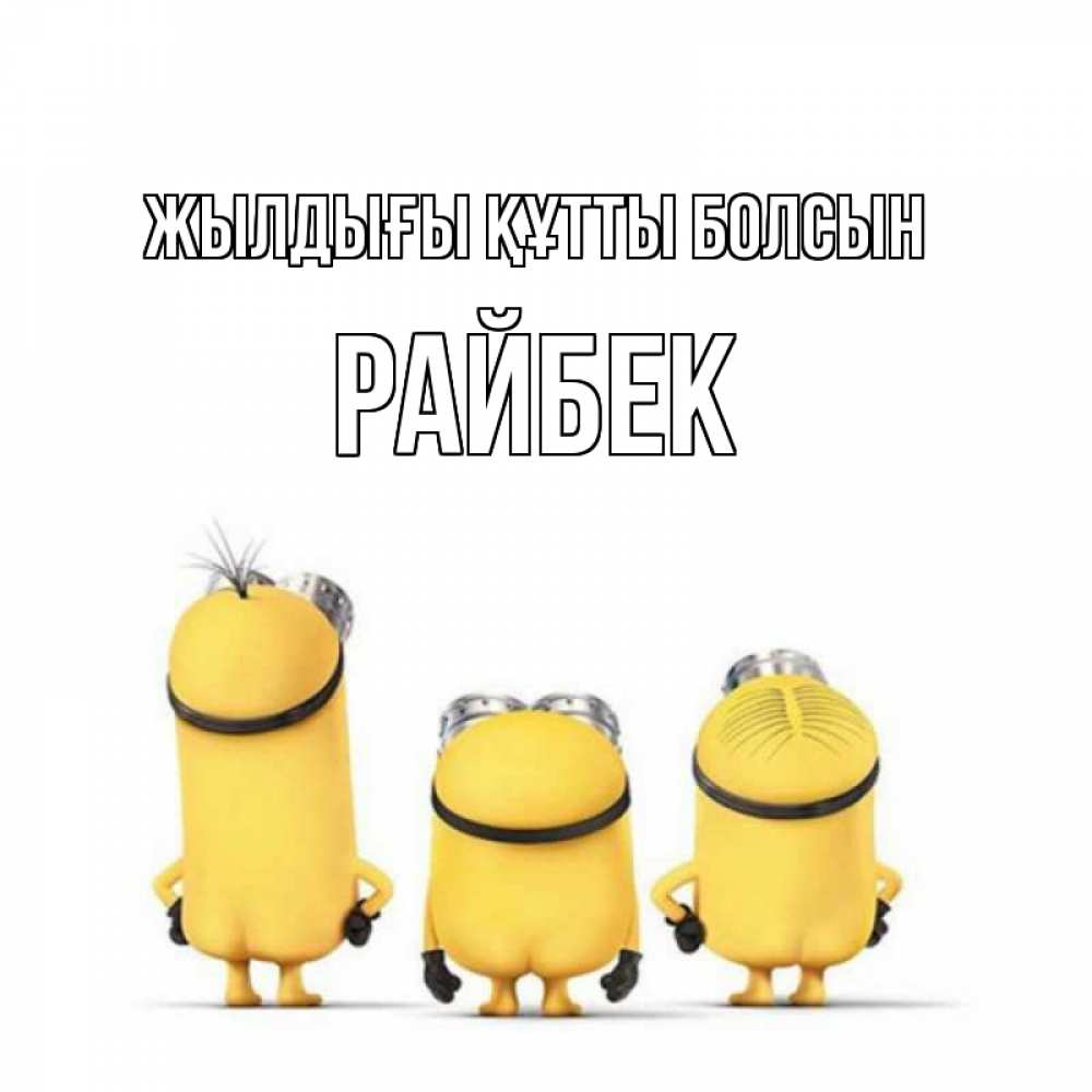 Күн сайын ашық хат с именем, РАЙБЕК Жылдығы құтты болсын миньоны Онлайн тегін жүктеп алу тілектері бар керемет карта 
