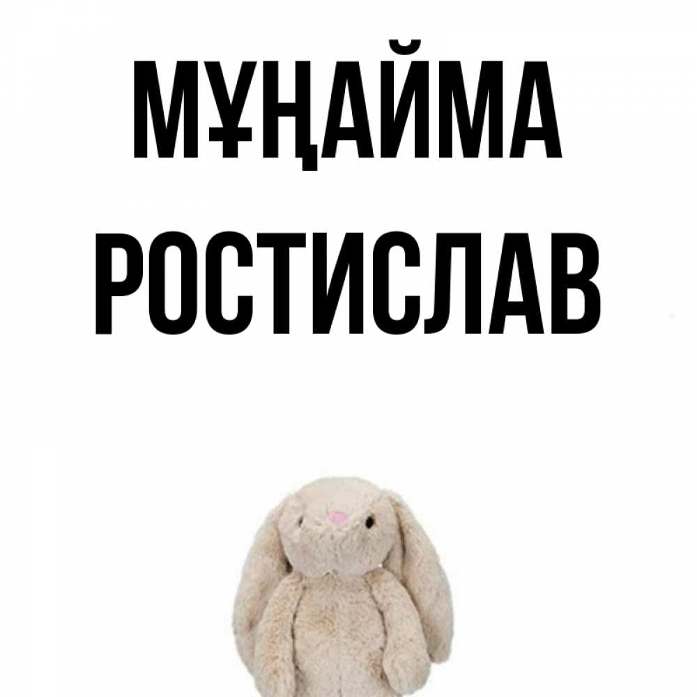 Күн сайын ашық хат с именем, Ростислав Мұңайма детская игрушка зайчика Онлайн тегін жүктеп алу тілектері бар керемет карта 