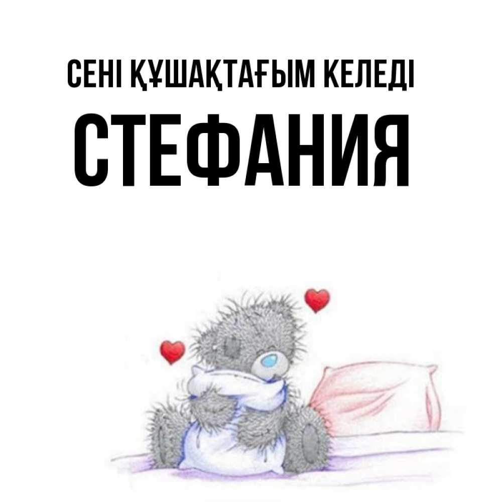 Күн сайын ашық хат с именем, Стефания сені құшақтағым келеді сердечки мишка Тедди и кроватка Онлайн тегін жүктеп алу тілектері бар керемет карта 