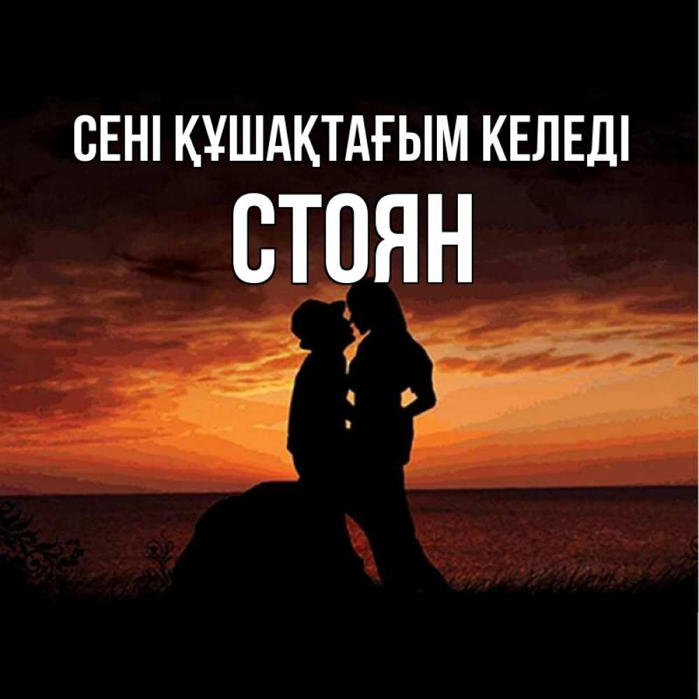 Күн сайын ашық хат с именем, Стоян сені құшақтағым келеді парень и девушка и оранжевое небо Онлайн тегін жүктеп алу тілектері бар керемет карта 