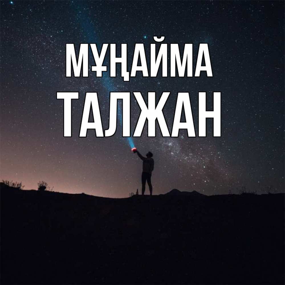 Күн сайын ашық хат с именем, ТАЛЖАН Мұңайма луч света и млечный путь Онлайн тегін жүктеп алу тілектері бар керемет карта 