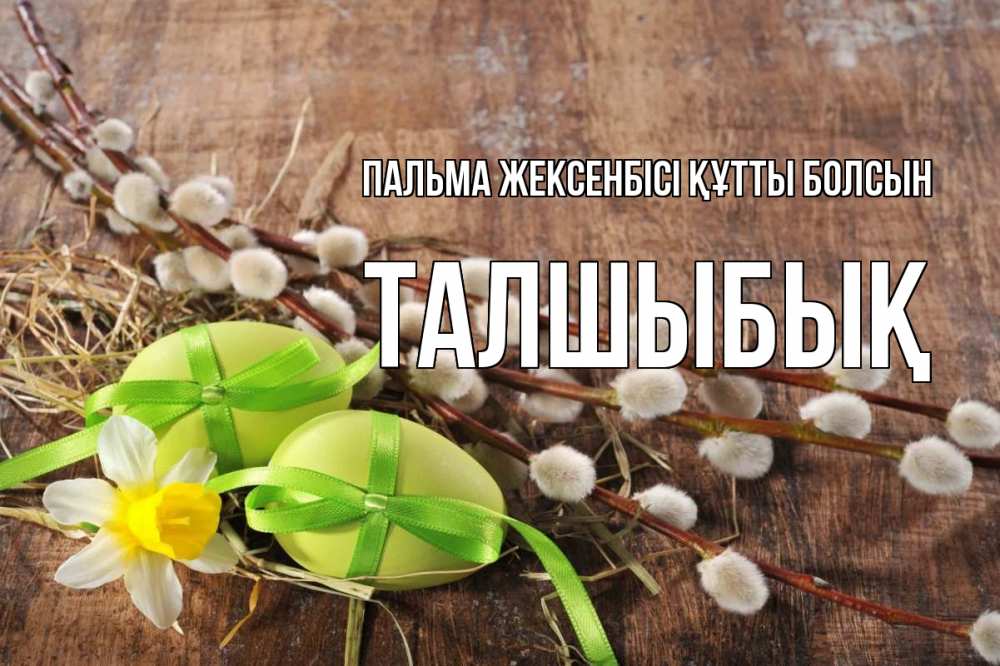 Күн сайын ашық хат с именем, ТАЛШЫБЫҚ Пальма жексенбісі құтты болсын верба Онлайн тегін жүктеп алу тілектері бар керемет карта 
