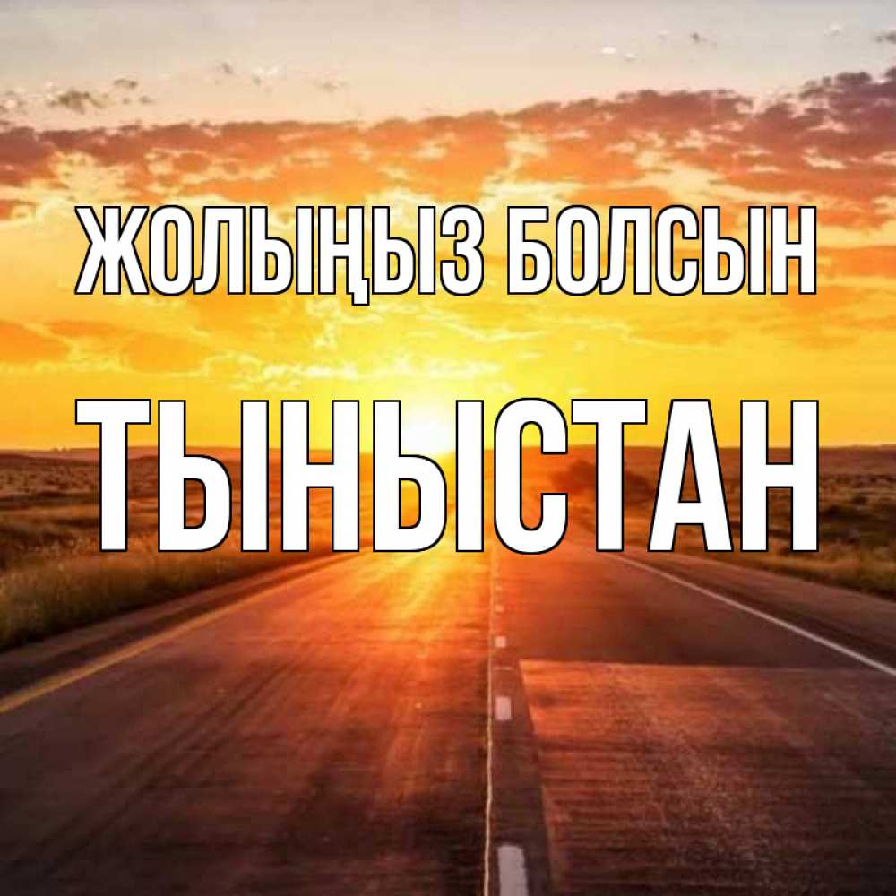 Күн сайын ашық хат с именем, ТЫНЫСТАН Жолыңыз болсын солнечный свет, закат Онлайн тегін жүктеп алу тілектері бар керемет карта 