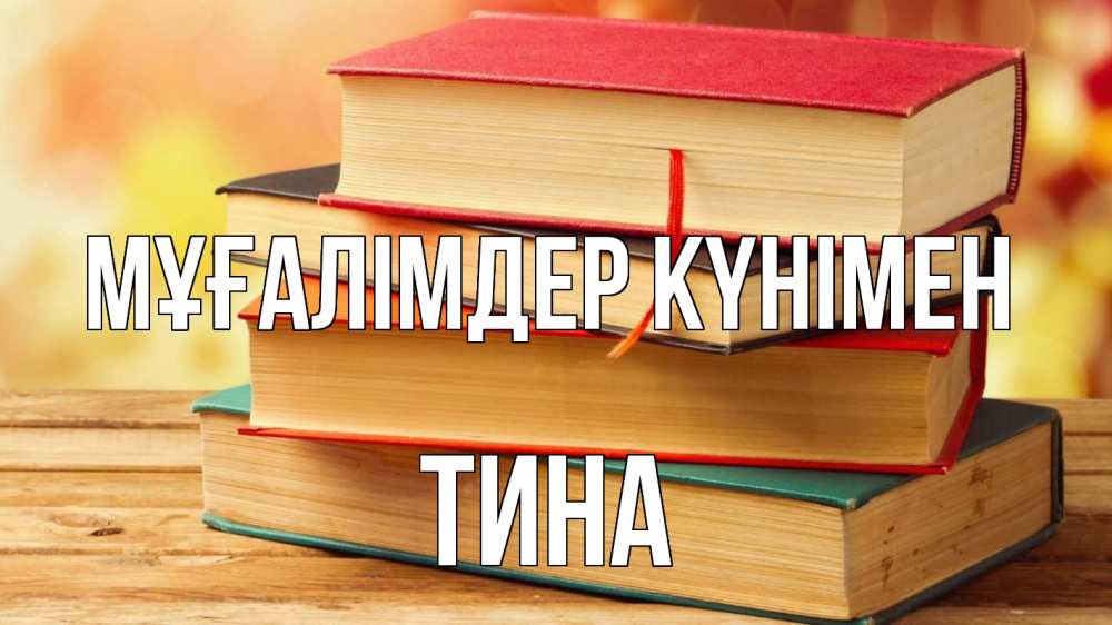 Күн сайын ашық хат с именем, Тина Мұғалімдер күнімен с днем учителя Онлайн тегін жүктеп алу тілектері бар керемет карта 
