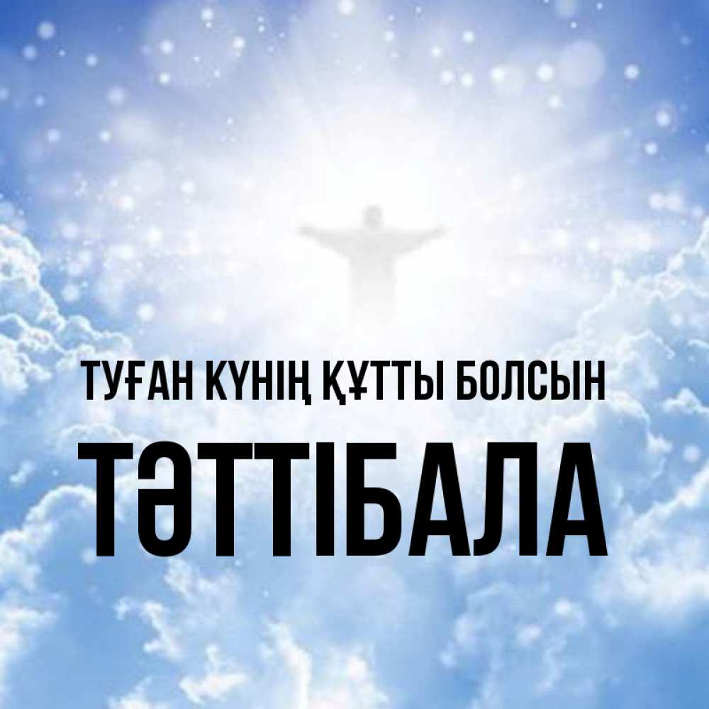 Күн сайын ашық хат с именем, ТӘТТІБАЛА Туған күнің құтты болсын ангел на облаках в свете солнца Онлайн тегін жүктеп алу тілектері бар керемет карта 