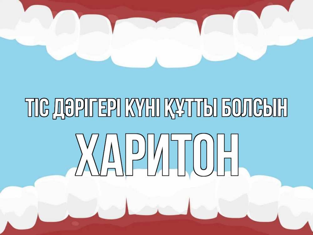 Күн сайын ашық хат с именем, Харитон Тіс дәрігері күні құтты болсын с днем стоматолога Онлайн тегін жүктеп алу тілектері бар керемет карта 