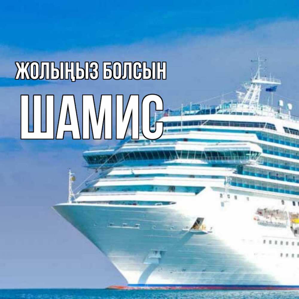 Күн сайын ашық хат с именем, ШАМИС Жолыңыз болсын огромный лайнер Онлайн тегін жүктеп алу тілектері бар керемет карта 