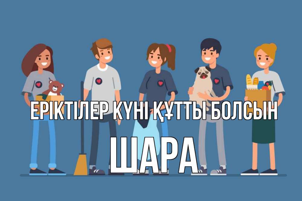 Күн сайын ашық хат с именем, ШАРА Еріктілер күні құтты болсын С днем волонтера Онлайн тегін жүктеп алу тілектері бар керемет карта 