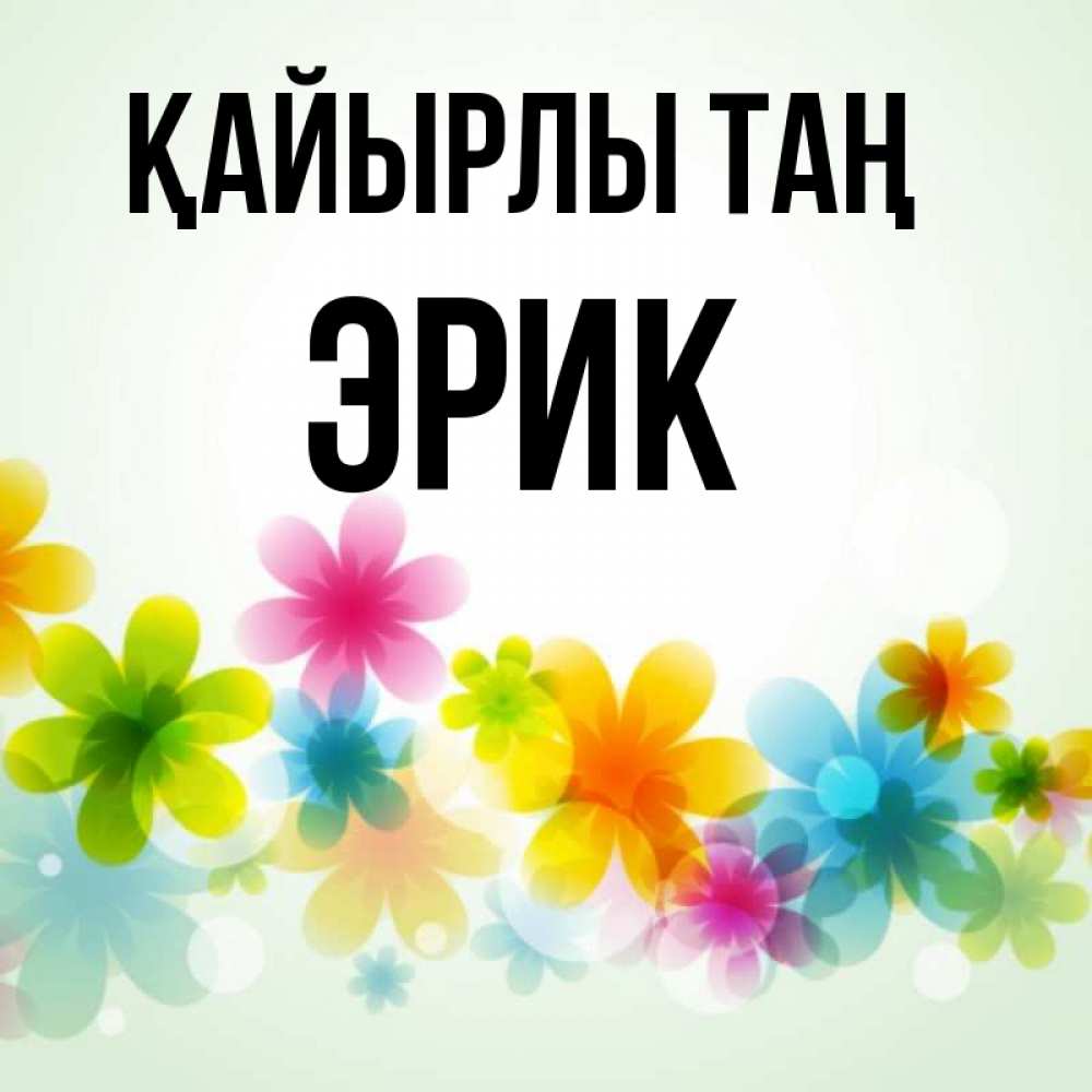Күн сайын ашық хат с именем, Эрик Қайырлы таң позитивные цветочки Онлайн тегін жүктеп алу тілектері бар керемет карта 