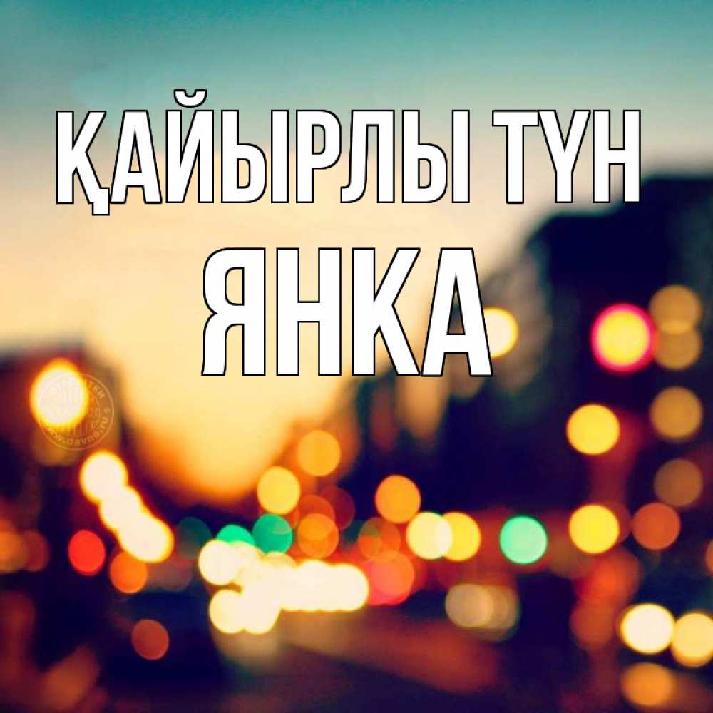 Күн сайын ашық хат с именем, Янка Қайырлы түн город Онлайн тегін жүктеп алу тілектері бар керемет карта 
