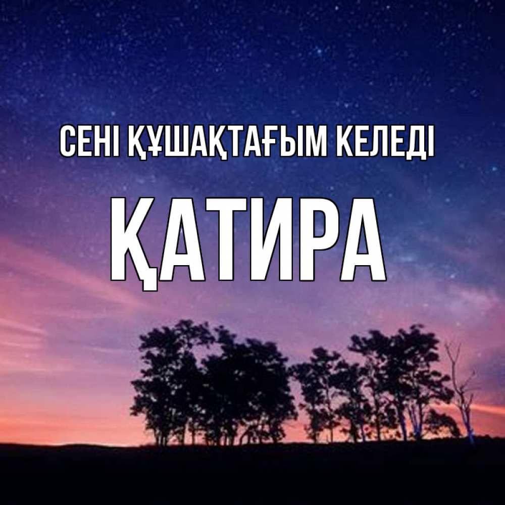 Күн сайын ашық хат с именем, ҚАТИРА сені құшақтағым келеді силуэты деревьев Онлайн тегін жүктеп алу тілектері бар керемет карта 