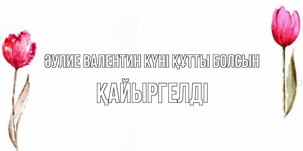Күн сайын ашық хат с именем, Қайыргелді Әулие Валентин күні құтты болсын Открытки на день всех влюбленных с тюльпанами акварелью Онлайн тегін жүктеп алу тілектері бар керемет карта 