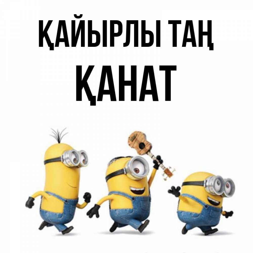 Күн сайын ашық хат с именем, Қанат Қайырлы таң миньоны и прекрасное утро Онлайн тегін жүктеп алу тілектері бар керемет карта 
