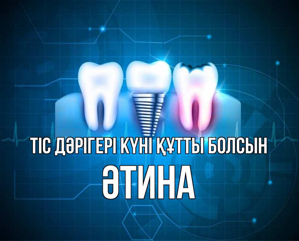 Күн сайын ашық хат с именем, ӘТИНА Тіс дәрігері күні құтты болсын с днем стоматолога Онлайн тегін жүктеп алу тілектері бар керемет карта 
