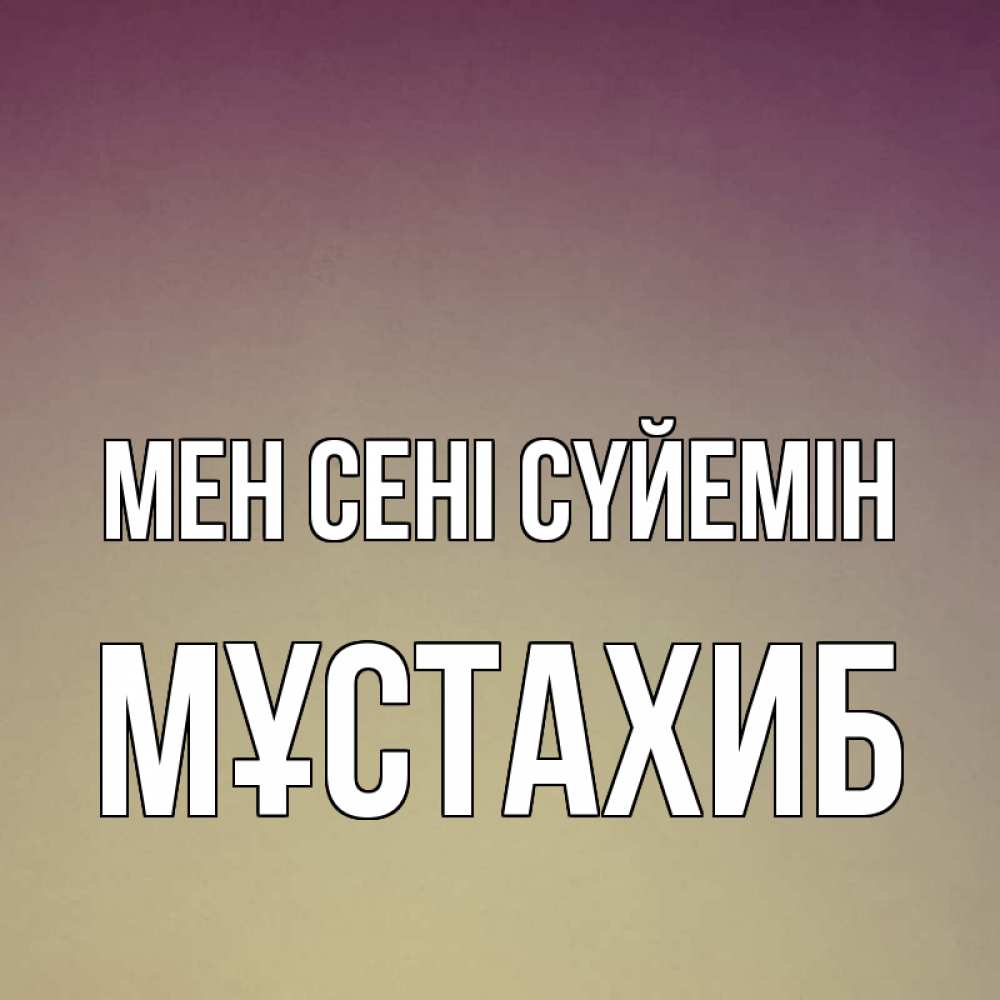 Күн сайын ашық хат с именем, МҰСТАХИБ Мен сені сүйемін для любимой Онлайн тегін жүктеп алу тілектері бар керемет карта 