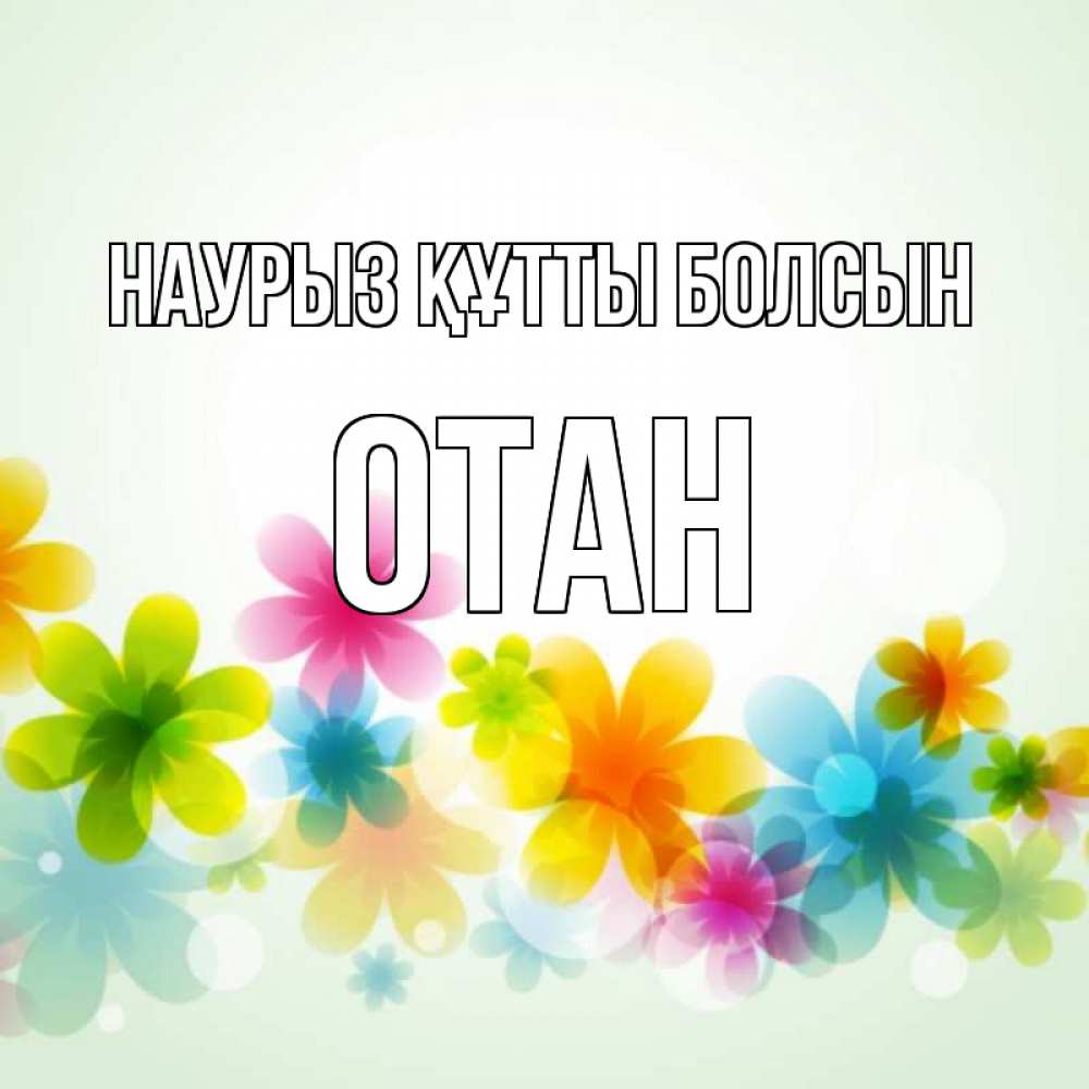 Күн сайын ашық хат с именем, ОТАН Наурыз құтты болсын цветы Онлайн тегін жүктеп алу тілектері бар керемет карта 