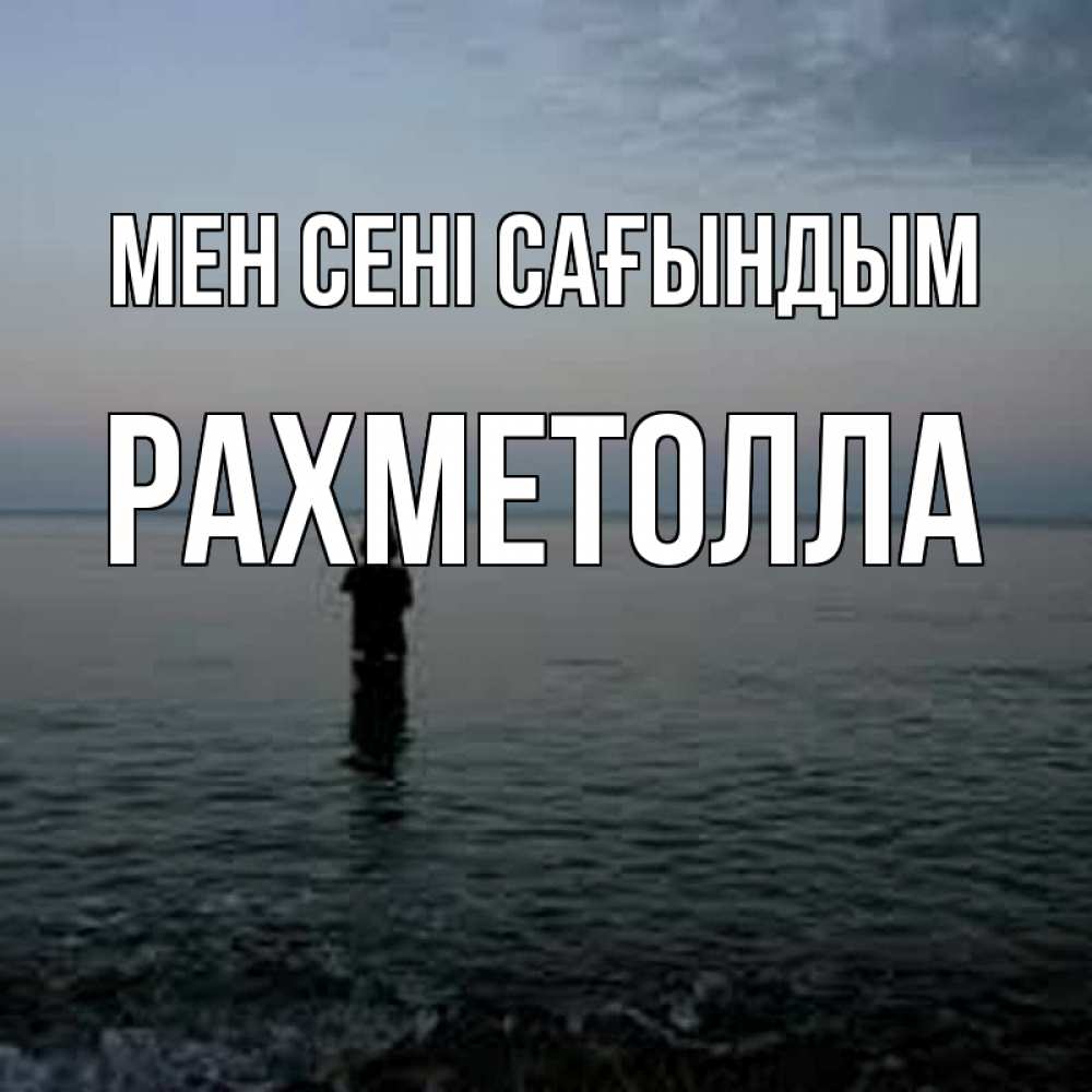 Күн сайын ашық хат с именем, РАХМЕТОЛЛА Мен сені сағындым скука Онлайн тегін жүктеп алу тілектері бар керемет карта 