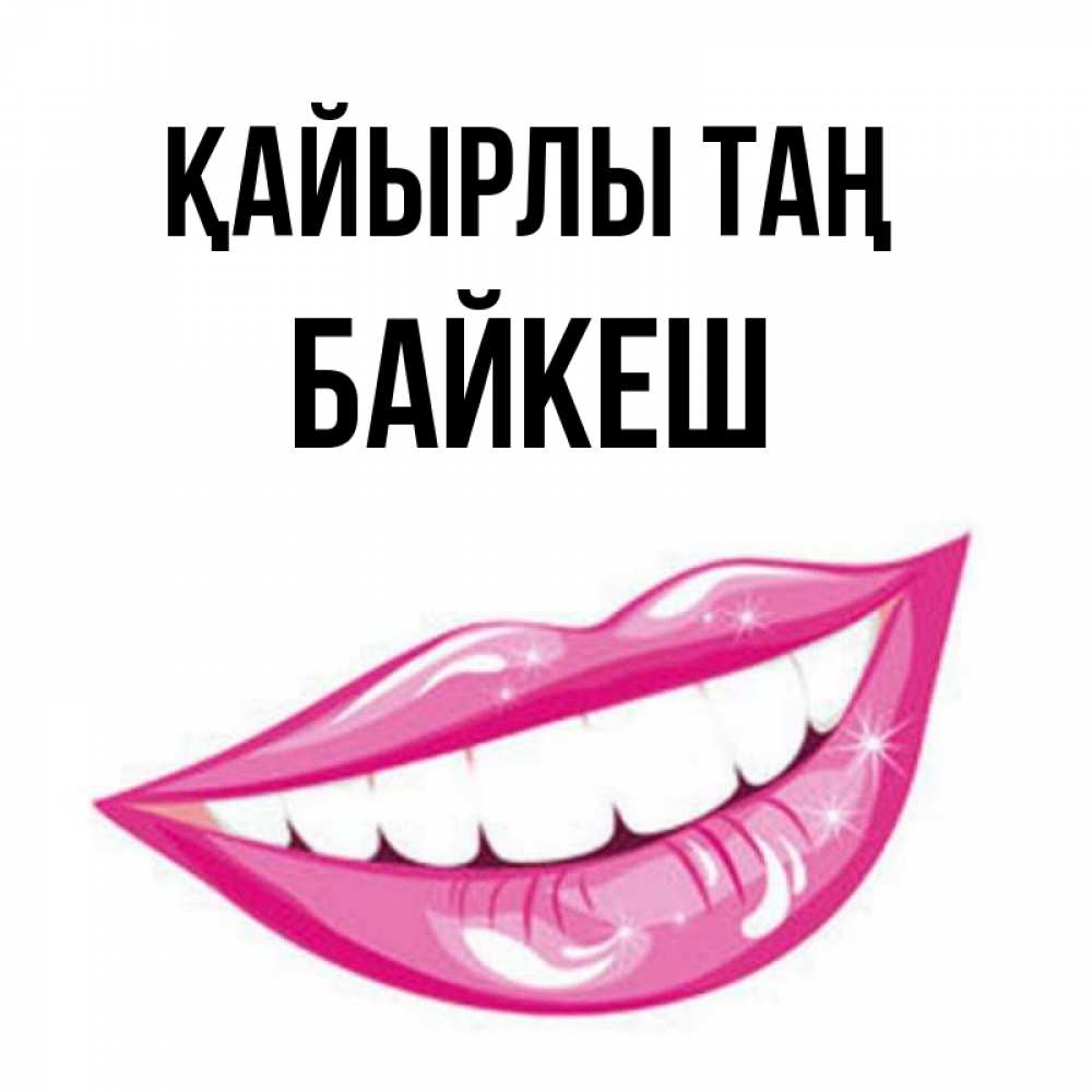 Күн сайын ашық хат с именем, Байкеш Қайырлы таң розовые губы и белые зубы Онлайн тегін жүктеп алу тілектері бар керемет карта 