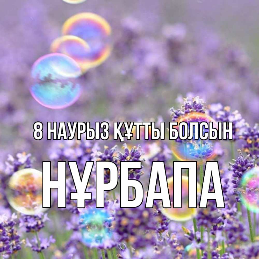 Күн сайын ашық хат с именем, НҰРБАПА 8 наурыз құтты болсын цветы Онлайн тегін жүктеп алу тілектері бар керемет карта 