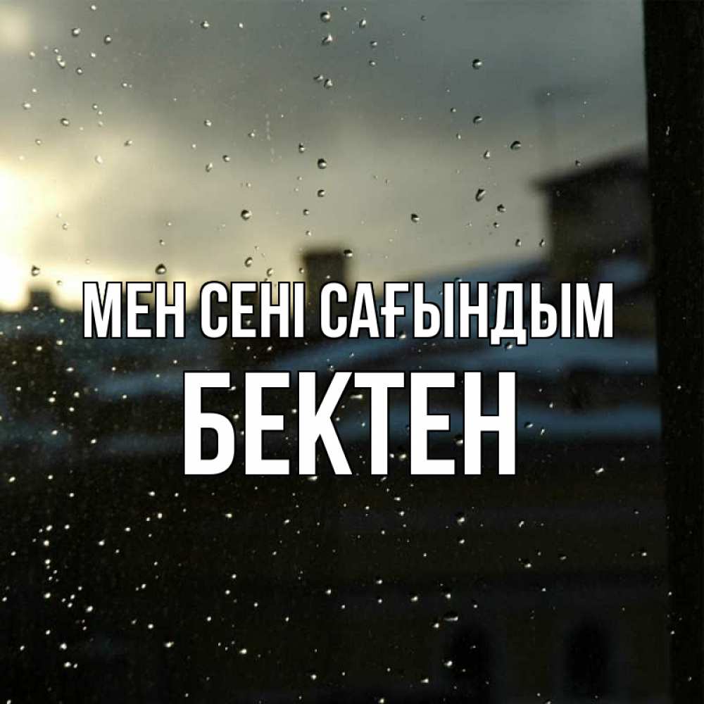 Күн сайын ашық хат с именем, Бектен Мен сені сағындым капли на стекле Онлайн тегін жүктеп алу тілектері бар керемет карта 