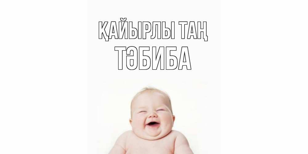 Күн сайын ашық хат с именем, ТӘБИБА Қайырлы таң малыш с улыбкой Онлайн тегін жүктеп алу тілектері бар керемет карта 