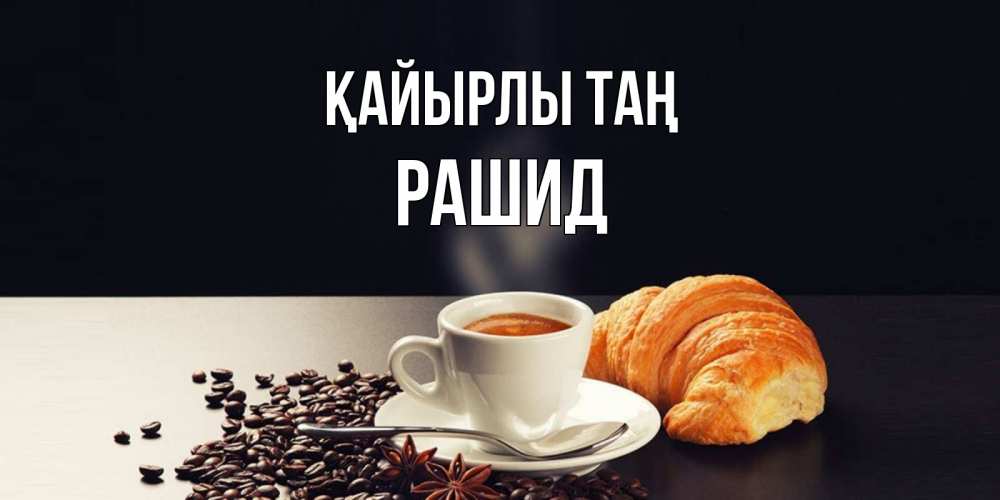 Күн сайын ашық хат с именем, Рашид Қайырлы таң зерна кофе и кофе на завтрак с круасаном Онлайн тегін жүктеп алу тілектері бар керемет карта 