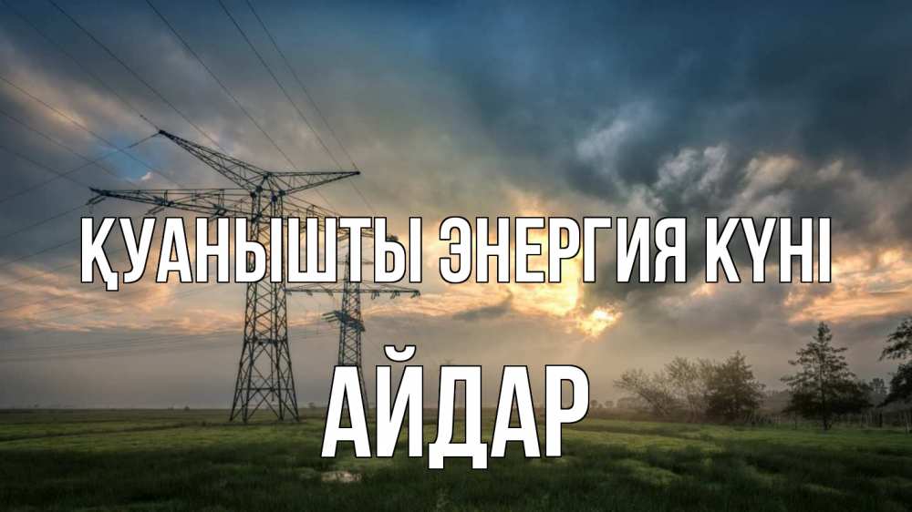 Күн сайын ашық хат с именем, Айдар Қуанышты энергия күні облака столбы линия Онлайн тегін жүктеп алу тілектері бар керемет карта 