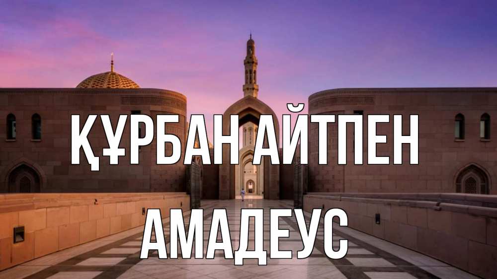 Күн сайын ашық хат с именем, Амадеус Құрбан айтпен мечеть Онлайн тегін жүктеп алу тілектері бар керемет карта 