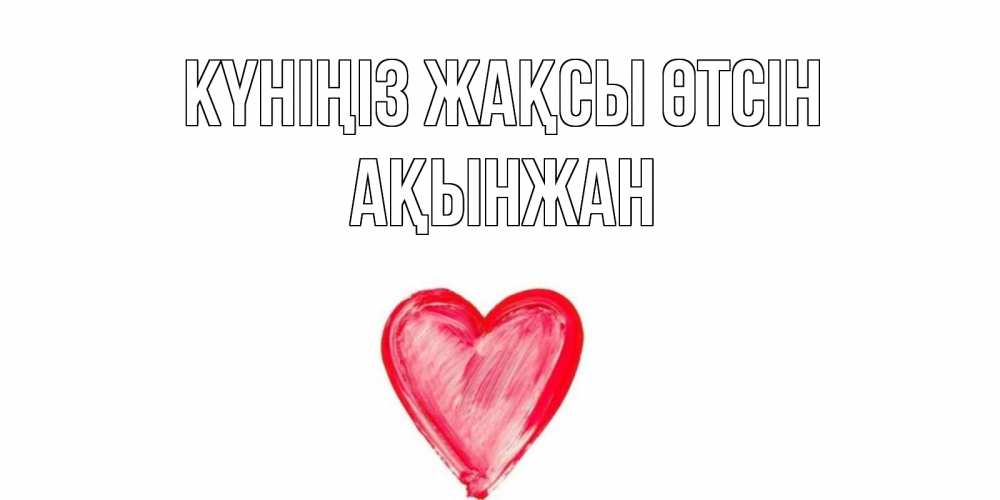 Күн сайын ашық хат с именем, Ақынжан Күніңіз жақсы өтсін прекрасного дня любимой Онлайн тегін жүктеп алу тілектері бар керемет карта 