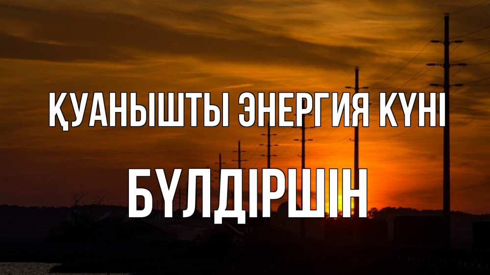 Күн сайын ашық хат с именем, БҮЛДІРШІН Қуанышты энергия күні столбы провода закат Онлайн тегін жүктеп алу тілектері бар керемет карта 
