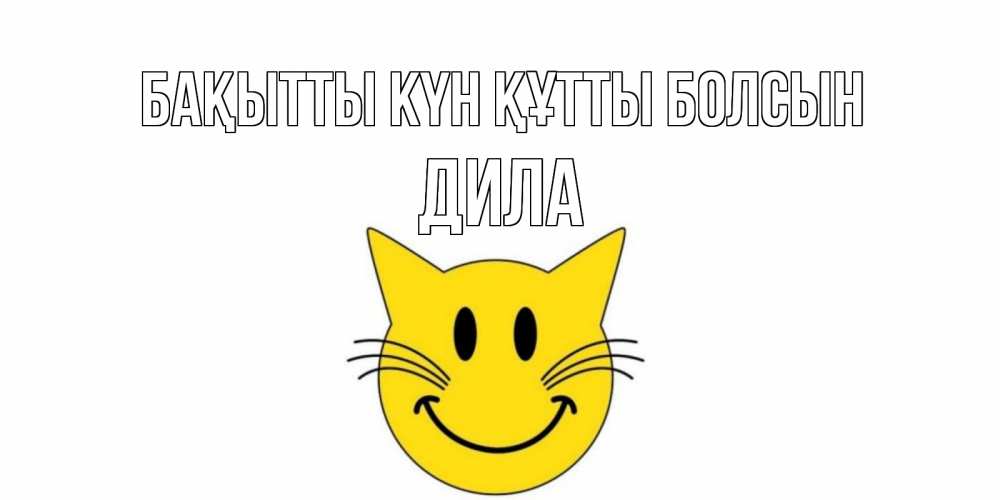 Күн сайын ашық хат с именем, ДИЛА Бақытты күн құтты болсын кот, улыбка Онлайн тегін жүктеп алу тілектері бар керемет карта 