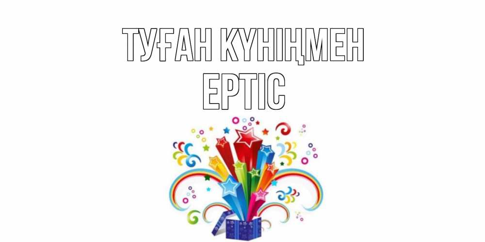 Күн сайын ашық хат с именем, Ертіс Туған күніңмен Коробка,радуга,звезды Онлайн тегін жүктеп алу тілектері бар керемет карта 