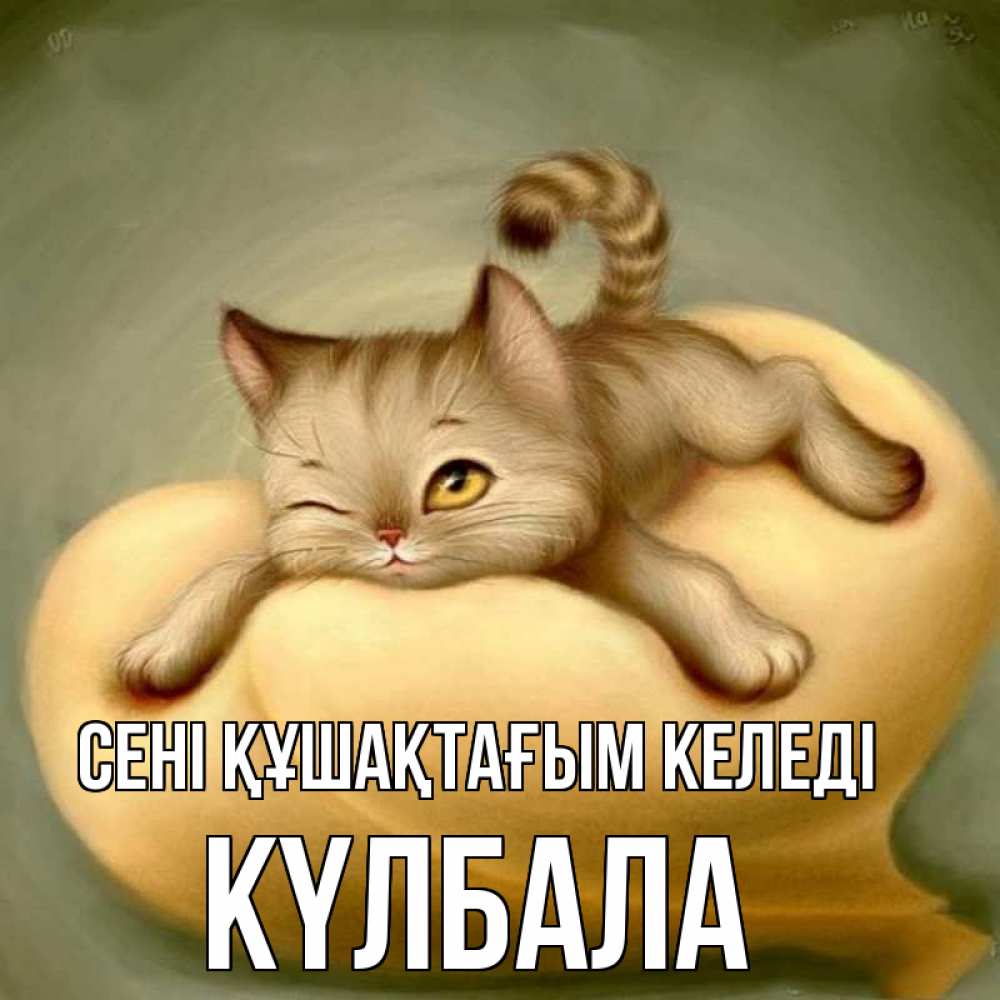 Күн сайын ашық хат с именем, Күлбала сені құшақтағым келеді кошечка Онлайн тегін жүктеп алу тілектері бар керемет карта 