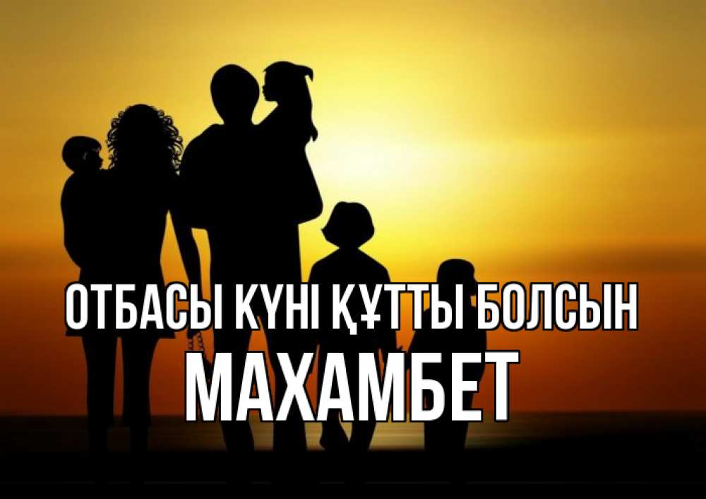 Күн сайын ашық хат с именем, МАХАМБЕТ отбасы күні құтты болсын Семья, закат, мама, папа, дети Онлайн тегін жүктеп алу тілектері бар керемет карта 