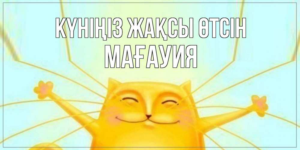 Күн сайын ашық хат с именем, МАҒАУИЯ Күніңіз жақсы өтсін обнимашки Онлайн тегін жүктеп алу тілектері бар керемет карта 