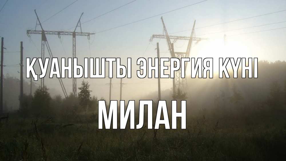 Күн сайын ашық хат с именем, Милан Қуанышты энергия күні ЛЭП Онлайн тегін жүктеп алу тілектері бар керемет карта 
